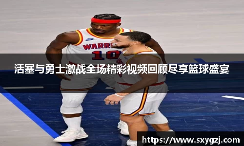 活塞与勇士激战全场精彩视频回顾尽享篮球盛宴