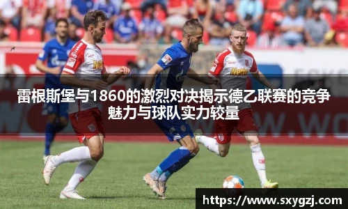 雷根斯堡与1860的激烈对决揭示德乙联赛的竞争魅力与球队实力较量