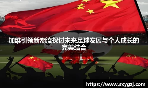 加维引领新潮流探讨未来足球发展与个人成长的完美结合