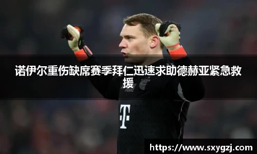 诺伊尔重伤缺席赛季拜仁迅速求助德赫亚紧急救援