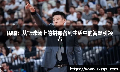 周鹏：从篮球场上的拼搏者到生活中的智慧引领者