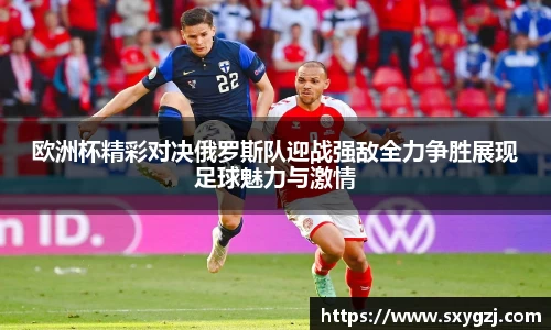 欧洲杯精彩对决俄罗斯队迎战强敌全力争胜展现足球魅力与激情