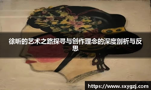 徐昕的艺术之路探寻与创作理念的深度剖析与反思