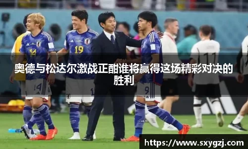 奥德与松达尔激战正酣谁将赢得这场精彩对决的胜利